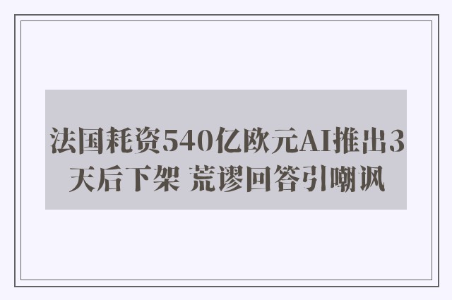 法国耗资540亿欧元AI推出3天后下架 荒谬回答引嘲讽