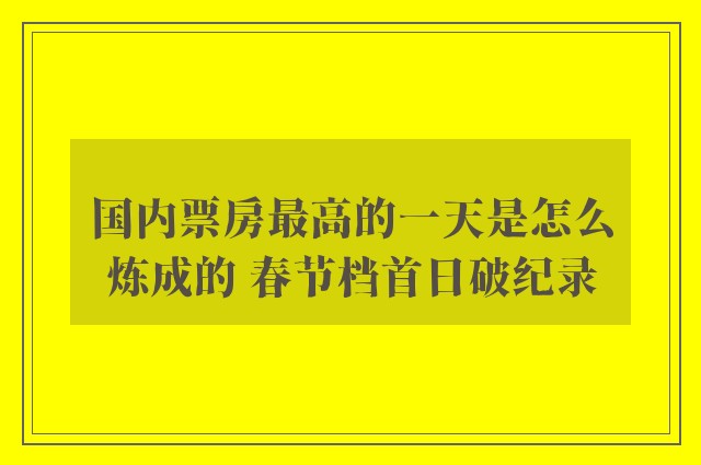 国内票房最高的一天是怎么炼成的 春节档首日破纪录