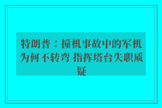 特朗普：撞机事故中的军机为何不转弯 指挥塔台失职质疑