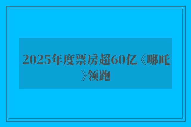 2025年度票房超60亿 《哪吒》领跑