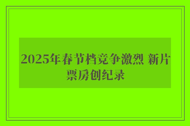 2025年春节档竞争激烈 新片票房创纪录