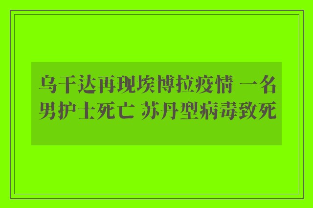 乌干达再现埃博拉疫情 一名男护士死亡 苏丹型病毒致死