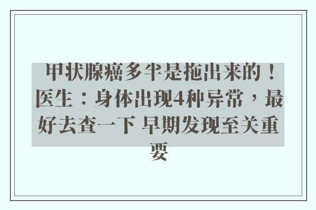 甲状腺癌多半是拖出来的！医生：身体出现4种异常，最好去查一下 早期发现至关重要