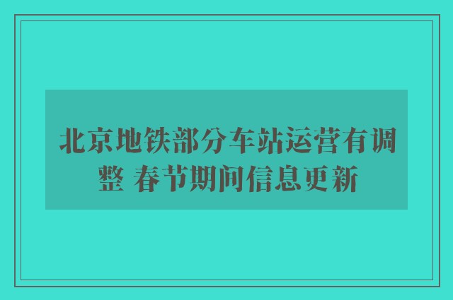 北京地铁部分车站运营有调整 春节期间信息更新