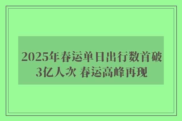 2025年春运单日出行数首破3亿人次 春运高峰再现