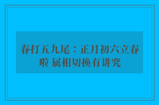 春打五九尾：正月初六立春啦 属相切换有讲究