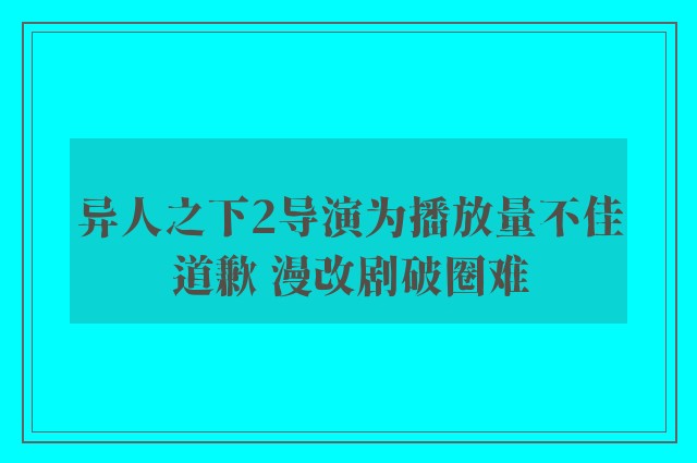 异人之下2导演为播放量不佳道歉 漫改剧破圈难