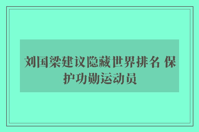 刘国梁建议隐藏世界排名 保护功勋运动员