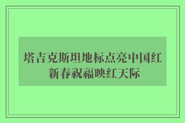 塔吉克斯坦地标点亮中国红 新春祝福映红天际