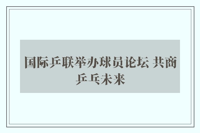 国际乒联举办球员论坛 共商乒乓未来