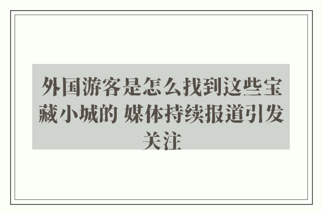 外国游客是怎么找到这些宝藏小城的 媒体持续报道引发关注