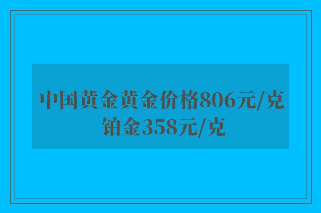 中国黄金黄金价格806元/克 铂金358元/克