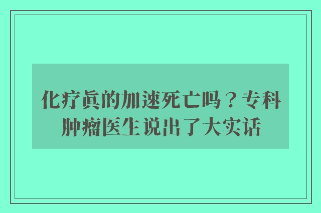 化疗真的加速死亡吗？专科肿瘤医生说出了大实话