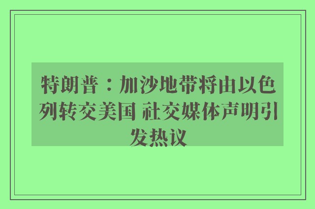 特朗普：加沙地带将由以色列转交美国 社交媒体声明引发热议