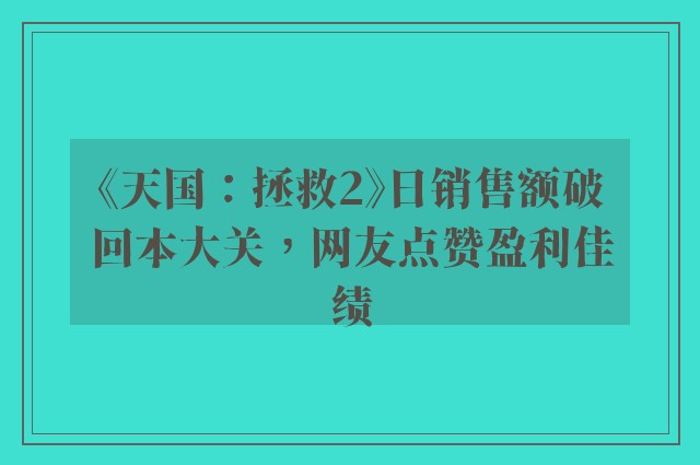 《天国：拯救2》日销售额破回本大关，网友点赞盈利佳绩