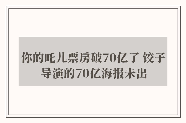 你的吒儿票房破70亿了 饺子导演的70亿海报未出