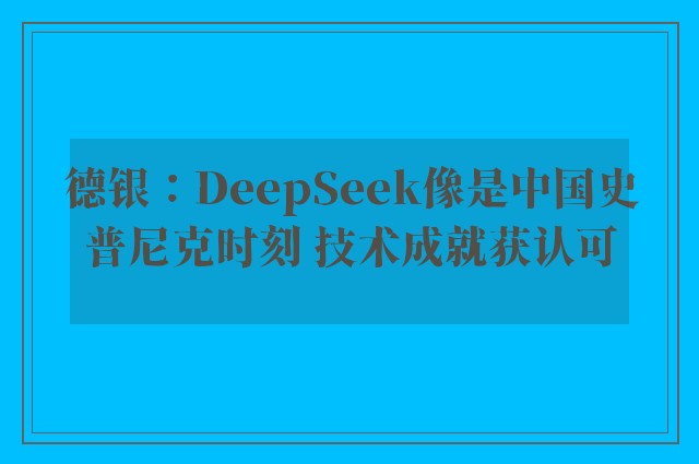 德银：DeepSeek像是中国史普尼克时刻 技术成就获认可