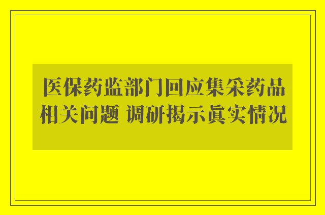 医保药监部门回应集采药品相关问题 调研揭示真实情况