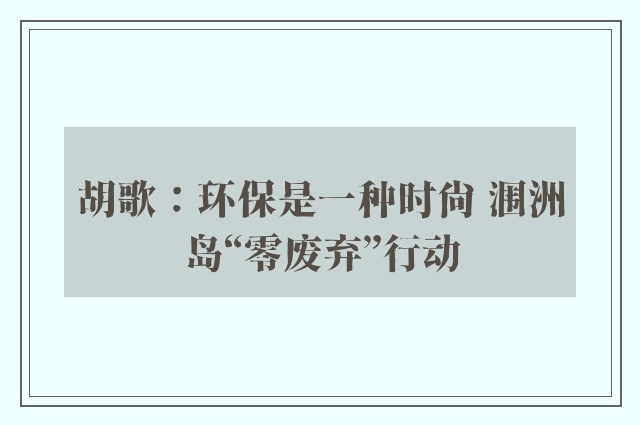 胡歌：环保是一种时尚 涠洲岛“零废弃”行动