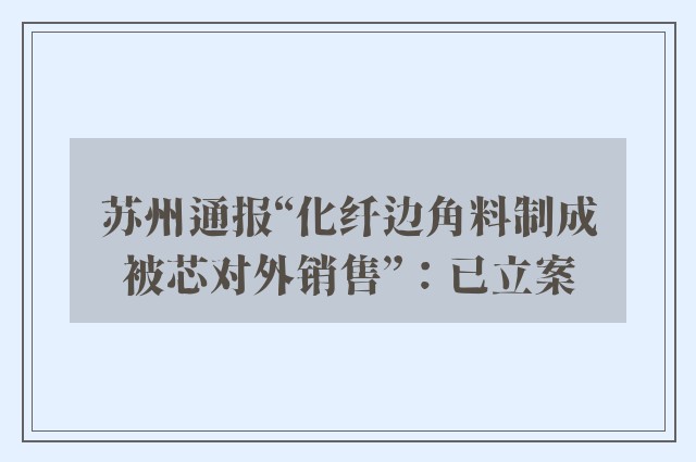 苏州通报“化纤边角料制成被芯对外销售”：已立案