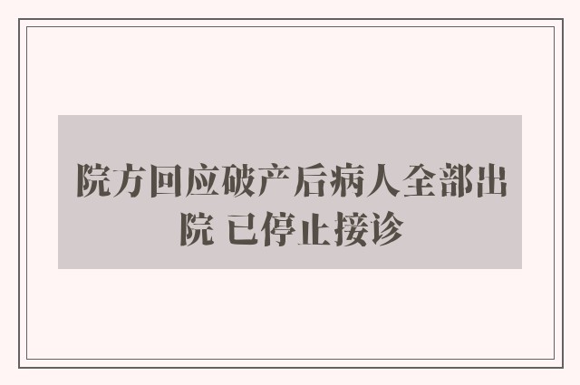 院方回应破产后病人全部出院 已停止接诊