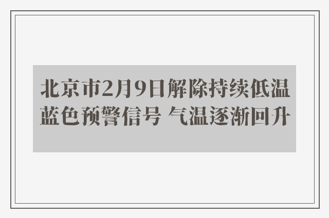 北京市2月9日解除持续低温蓝色预警信号 气温逐渐回升