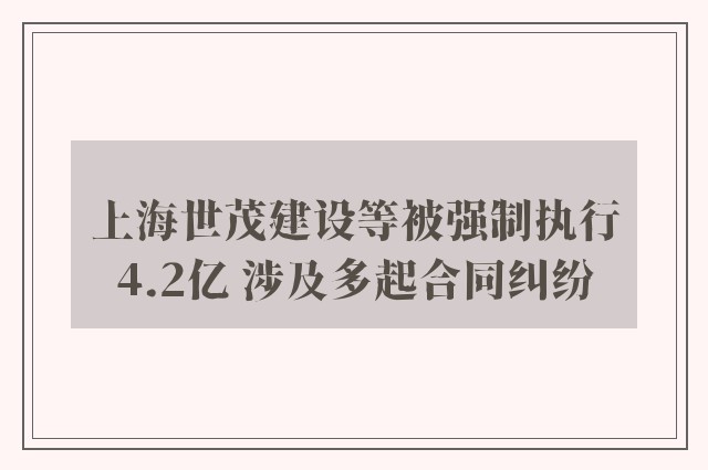 上海世茂建设等被强制执行4.2亿 涉及多起合同纠纷