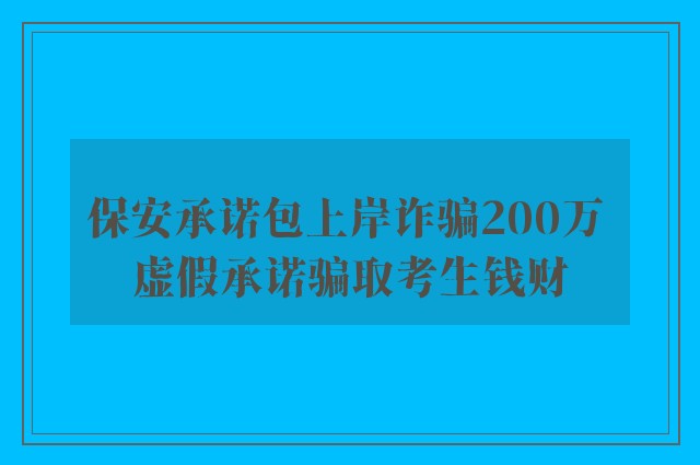 保安承诺包上岸诈骗200万 虚假承诺骗取考生钱财