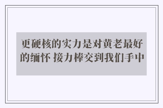 更硬核的实力是对黄老最好的缅怀 接力棒交到我们手中