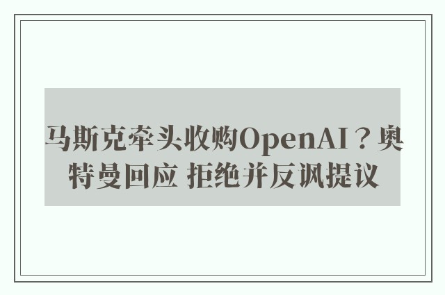 马斯克牵头收购OpenAI？奥特曼回应 拒绝并反讽提议