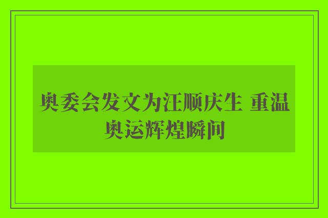 奥委会发文为汪顺庆生 重温奥运辉煌瞬间