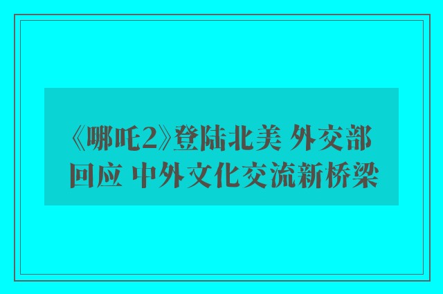 《哪吒2》登陆北美 外交部回应 中外文化交流新桥梁