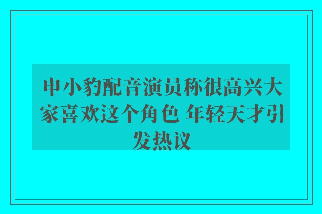 申小豹配音演员称很高兴大家喜欢这个角色 年轻天才引发热议