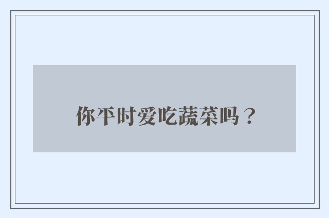 你平时爱吃蔬菜吗？