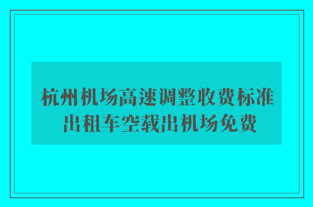 杭州机场高速调整收费标准 出租车空载出机场免费