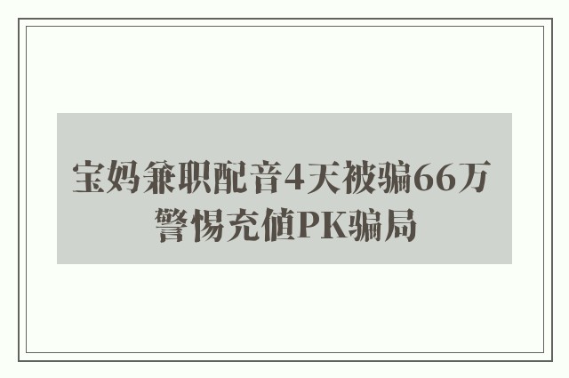 宝妈兼职配音4天被骗66万 警惕充值PK骗局