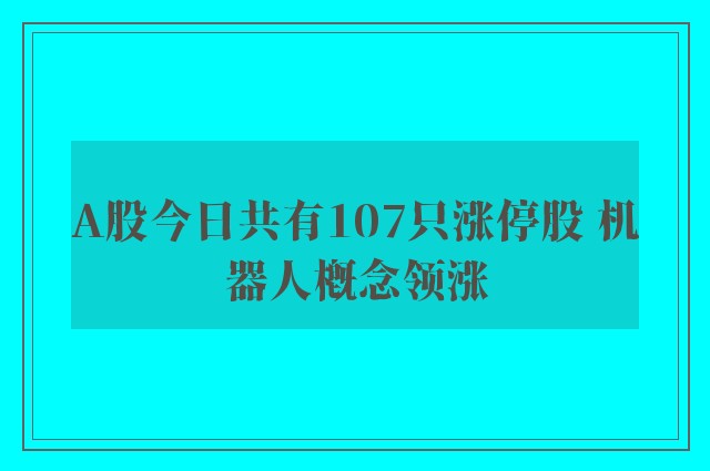 A股今日共有107只涨停股 机器人概念领涨