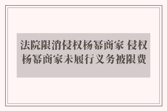 法院限消侵权杨幂商家 侵权杨幂商家未履行义务被限费