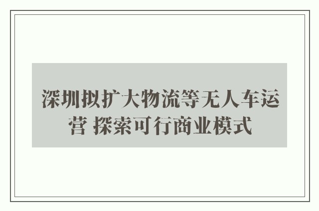 深圳拟扩大物流等无人车运营 探索可行商业模式