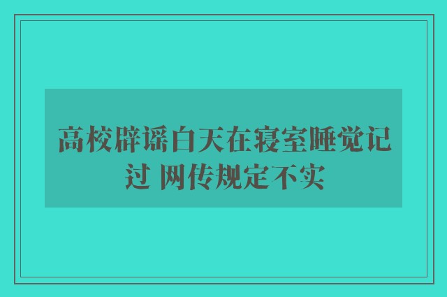 高校辟谣白天在寝室睡觉记过 网传规定不实