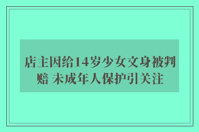 店主因给14岁少女文身被判赔 未成年人保护引关注