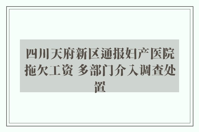 四川天府新区通报妇产医院拖欠工资 多部门介入调查处置