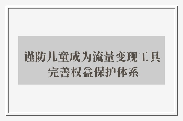 谨防儿童成为流量变现工具 完善权益保护体系