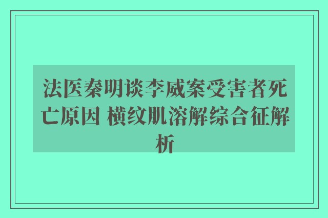 法医秦明谈李威案受害者死亡原因 横纹肌溶解综合征解析