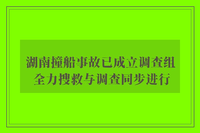 湖南撞船事故已成立调查组 全力搜救与调查同步进行