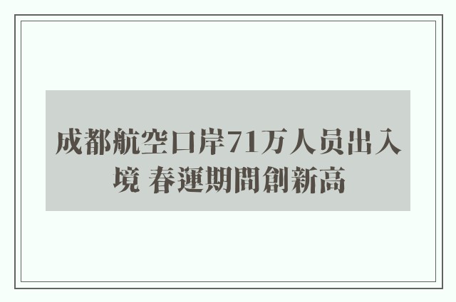 成都航空口岸71万人员出入境 春運期間創新高