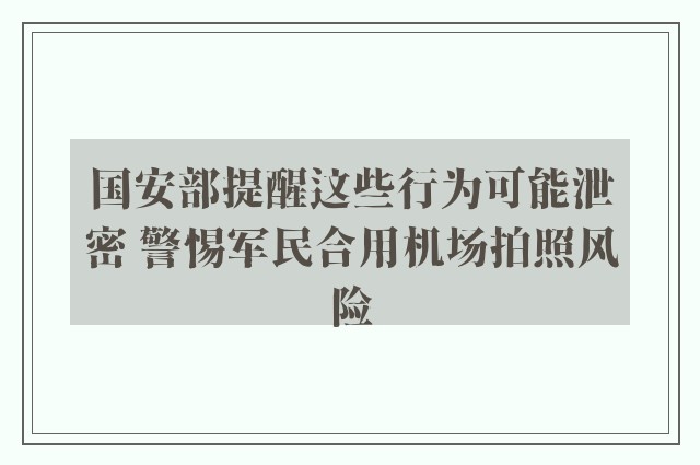 国安部提醒这些行为可能泄密 警惕军民合用机场拍照风险