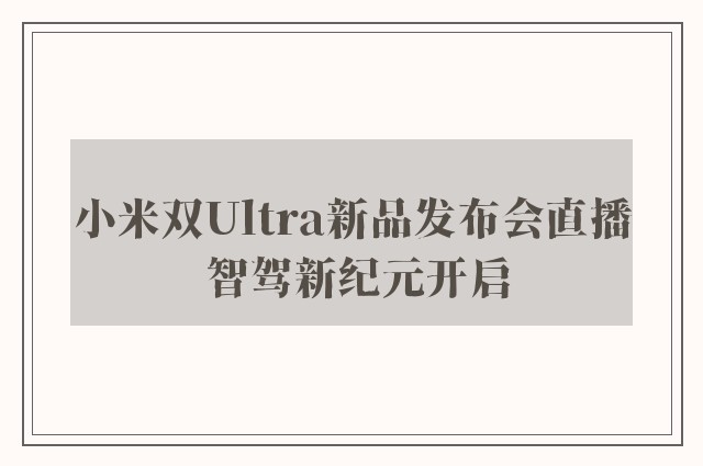 小米双Ultra新品发布会直播 智驾新纪元开启