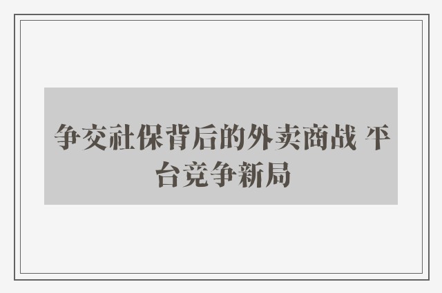 争交社保背后的外卖商战 平台竞争新局