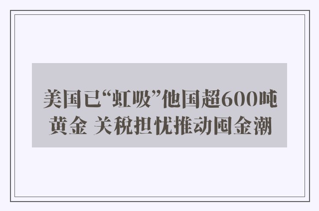 美国已“虹吸”他国超600吨黄金 关税担忧推动囤金潮